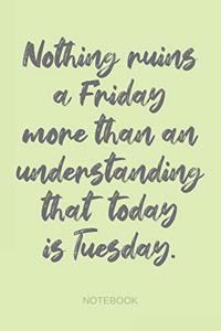 Nothing Ruins a Friday More Than an Understanding That Today is Tuesday - Notebook
