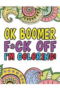 OK Boomer F*ck Off I'm Coloring A Totally Irreverent Adult Coloring Book Gift For Swearing Like A Millenial Holiday Gift & Birthday Present For Millenials Gen X Gen Y Baby Boomers