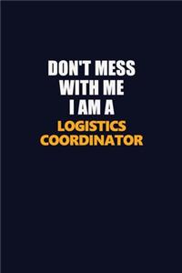 Don't Mess With Me I Am A Logistics Coordinator