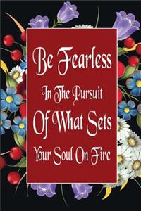 Be Fearless In The Pursuit Of What Sets Your Soul On Fire