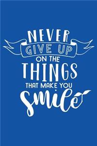 Never Give Up On The Things That Make You Smile
