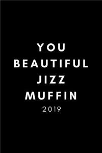 You Beautiful Jizzmuffin 2019