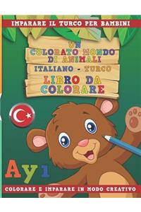 Colorato Mondo Di Animali - Italiano-Turco - Libro Da Colorare. Imparare Il Turco Per Bambini. Colorare E Imparare in Modo Creativo.