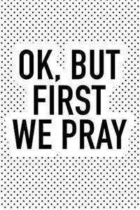 Ok But First We Pray