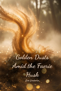 Golden Dusts Amid the Faerie Husk