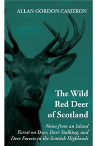 Wild Red Deer of Scotland - Notes from an Island Forest on Deer, Deer Stalking, and Deer Forests in the Scottish Highlands