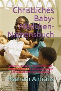 Christliches Baby-MÃ¤dchen-Namensbuch: Moderne, Kreative, Traditionelle Und Geistige Namen FÃ¼r Christliche Jungen Und MÃ¤dchen Mit Der Bedeutung