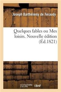 Quelques Fables Ou Mes Loisirs. Nouvelle Édition