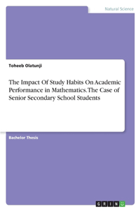 Impact Of Study Habits On Academic Performance in Mathematics. The Case of Senior Secondary School Students