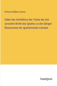 Ueber das Verhältniss des Textes der drei syrischen Briefe des Ignatios zu den übrigen Recensionen der ignatianischen Literatur