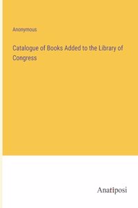 Catalogue of Books Added to the Library of Congress