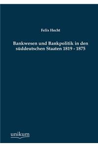 Bankwesen Und Bankpolitik in Den Suddeutschen Staaten 1819 - 1875