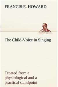 The Child-Voice in Singing treated from a physiological and a practical standpoint and especially adapted to schools and boy choirs