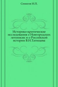 Istoriko-kriticheskie issledovaniya o Novgorodskih letopisyah i o Rossijskoj istorii V.N.Tatischeva