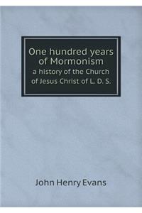 One Hundred Years of Mormonism a History of the Church of Jesus Christ of L. D. S.