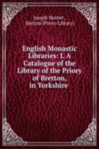 English Monastic Libraries: I. A Catalogue of the Library of the Priory of Bretton, in Yorkshire .