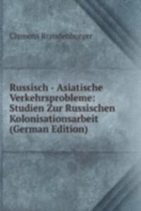 Russisch - Asiatische Verkehrsprobleme: Studien Zur Russischen Kolonisationsarbeit (German Edition)