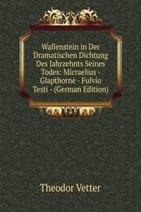 Wallenstein in Der Dramatischen Dichtung Des Jahrzehnts Seines Todes: Micraelius - Glapthorne - Fulvio Testi - (German Edition)
