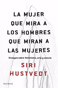 La mujer que mira a los hombres que miran a las mujeres: Ensayos sobre feminismo, arte y ciencia