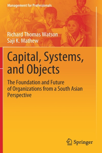 Capital, Systems, and Objects: The Foundation and Future of Organizations from a South Asian Perspective
