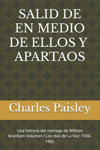 Salid de En Medio de Ellos Y Apartaos: Una historia del mensaje de William Branham Volumen I Los días de La Voz: 1930-1965