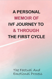 A Personal Memoir Of IVF Journey To & Through The First Cycle