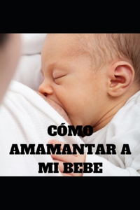 Cómo Amamantar a Mi Bebe