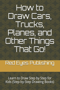 How to Draw Cars, Trucks, Planes, and Other Things That Go!