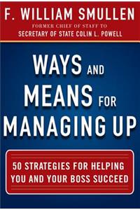 Ways and Means for Managing Up: 50 Strategies for Helping You and Your Boss Succeed