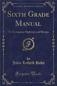 Sixth Grade Manual: To Accompany Highways and Byways (Classic Reprint)