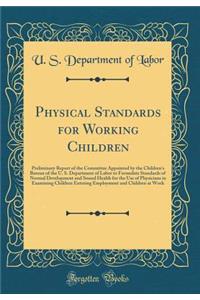 Physical Standards for Working Children: Preliminary Report of the Committee Appointed by the Children's Bureau of the U. S. Department of Labor to Formulate Standards of Normal Development and Sound Health for the Use of Physicians in Examining Ch