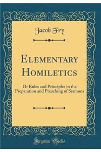 Elementary Homiletics: Or Rules and Principles in the Preparation and Preaching of Sermons (Classic Reprint)