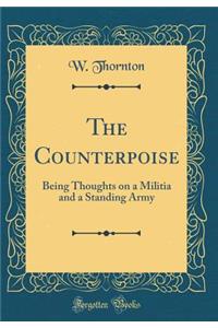 The Counterpoise: Being Thoughts on a Militia and a Standing Army (Classic Reprint)
