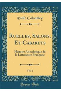 Ruelles, Salons, Et Cabarets, Vol. 2: Histoire Anecdotique de la LittÃ©rature FranÃ§aise (Classic Reprint)