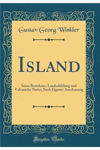 Island: Seine Bewohner, Landesbildung Und Vulcanishe Natur; Nach Eigener Anschauung (Classic Reprint)