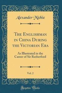 The Englishman in China During the Victorian Era, Vol. 2: As Illustrated in the Career of Sir Rutherford (Classic Reprint)