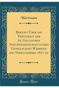 Bericht Ã?ber Die ThÃ¤tigkeit Der St. Gallischen Naturwissenschaftlichen Gesellschaft WÃ¤hrend Des Vereinsjahres 1871-72 (Classic Reprint)