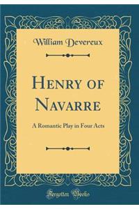 Henry of Navarre: A Romantic Play in Four Acts (Classic Reprint)