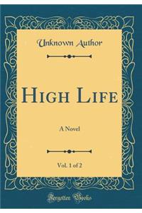 High Life, Vol. 1 of 2: A Novel (Classic Reprint)