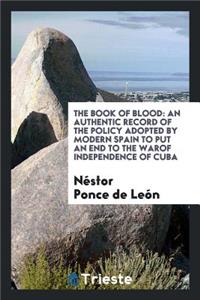 The Book of Blood: An Authentic Record of the Policy Adopted by Modern Spain to Put an End to ...