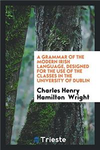 A Grammar of the Modern Irish Language, Designed for the Use of the Classes in the University of Dublin