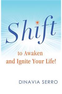 SHIFT to Awaken and Ignite Your Life!