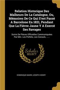 Relation Historique Des Malheurs De La Catalogne, Ou, Mémoires De Ce Qui S'est Passé A Barcelone En 1821, Pendant Que La Fièvre Jaune Y A Exercé Ses Ravages