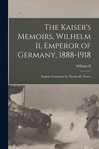 The Kaiser's Memoirs, Wilhelm Ii, Emperor of Germany, 1888-1918