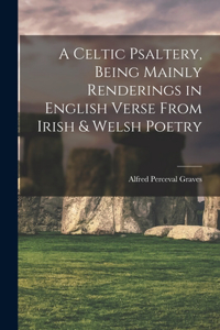 Celtic Psaltery, Being Mainly Renderings in English Verse From Irish & Welsh Poetry