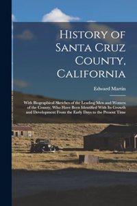 History of Santa Cruz County, California; With Biographical Sketches of the Leading men and Women of the County, who Have Been Identified With its Growth and Development From the Early Days to the Present Time