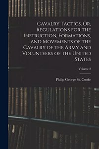 Cavalry Tactics, Or, Regulations for the Instruction, Formations, and Movements of the Cavalry of the Army and Volunteers of the United States; Volume 2