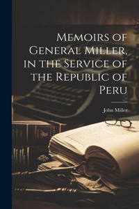 Memoirs of General Miller, in the Service of the Republic of Peru