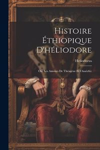 Histoire Éthiopique D'héliodore; Ou, Les Amours De Théagène Et Chariclée