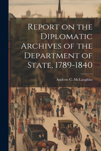 Report on the Diplomatic Archives of the Department of State, 1789-1840